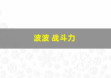 波波 战斗力